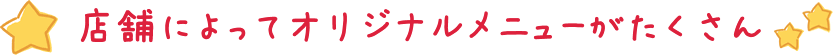 店舗によってオリジナルメニューがたくさん