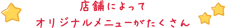 店舗によってオリジナルメニューがたくさん